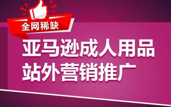 亚马逊成人用品站外营销推广，​成人用品新品推广方案，助力打造类目爆款-蚂蚁汇资源分享项目网