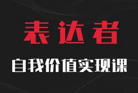 【表达者】自我价值实现课，思辨盛宴极致表达-蚂蚁汇资源分享项目网
