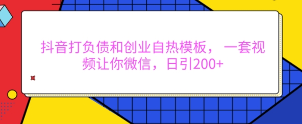 抖音打负债和创业自热模板， 一套视频让你微信，日引200+【揭秘】-蚂蚁汇资源分享项目网