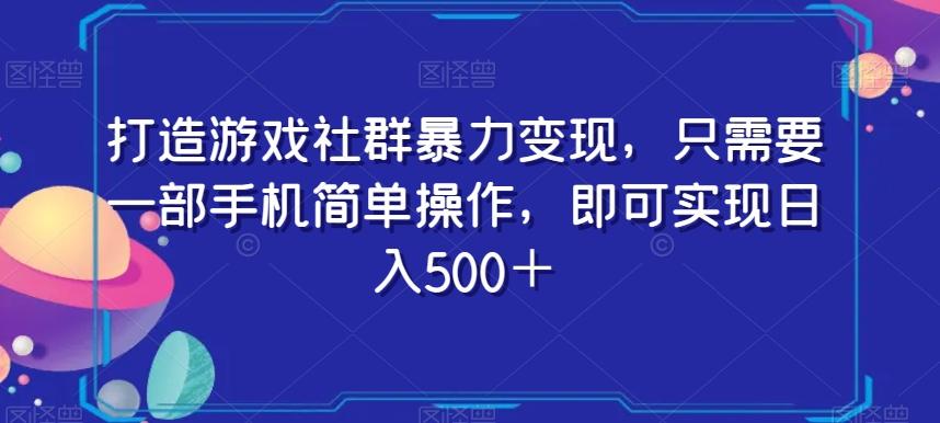 打造游戏社群暴力变现，只需要一部手机简单操作，即可实现日入500＋【揭秘】-蚂蚁汇资源分享项目网