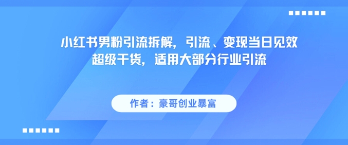 小红书男粉引流拆解，引流、变现当日见效超级干货，适用大部分行业引流-蚂蚁汇资源分享项目网
