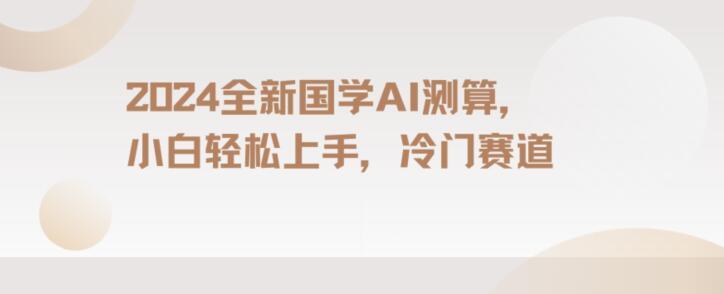 2024国学AI测算，小白轻松上手，长期蓝海项目【揭秘】-蚂蚁汇资源分享项目网