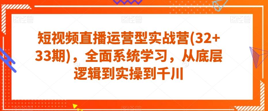 短视频直播运营型实战营(32+33期)，全面系统学习，从底层逻辑到实操到千川-蚂蚁汇资源分享项目网