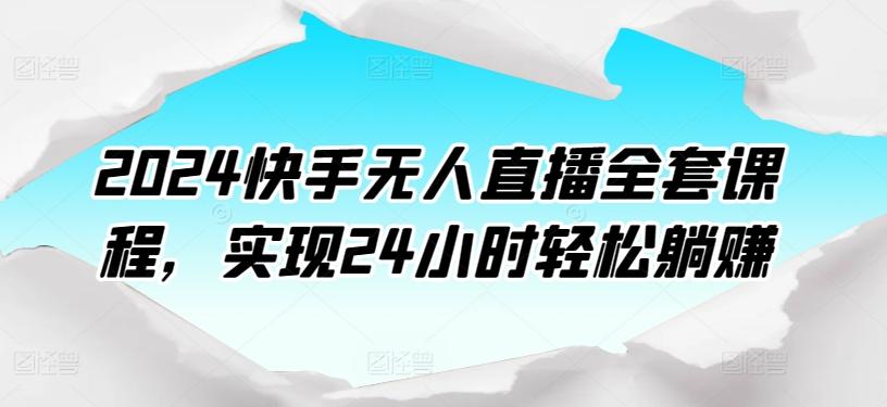 2024快手无人直播全套课程，实现24小时轻松躺赚-蚂蚁汇资源分享项目网