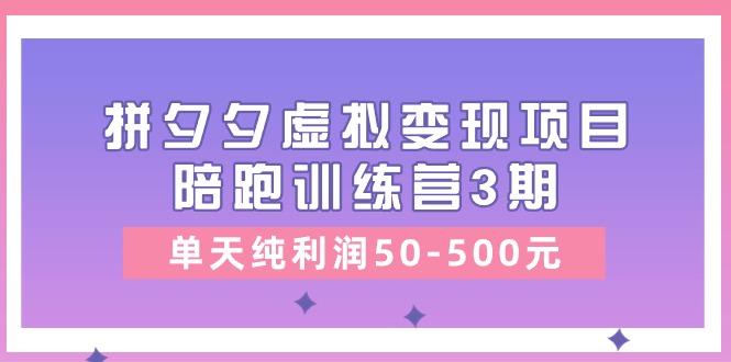 某收费培训《拼夕夕虚拟变现项目陪跑训练营3期》单天纯利润50-500元-蚂蚁汇资源分享项目网