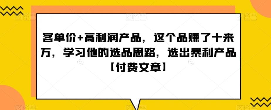 ‮单客‬价+高利润产品，这个品‮了赚‬十来万，‮习学‬他‮选的‬品思路，‮出选‬暴‮产利‬品【付费文章】-蚂蚁汇资源分享项目网