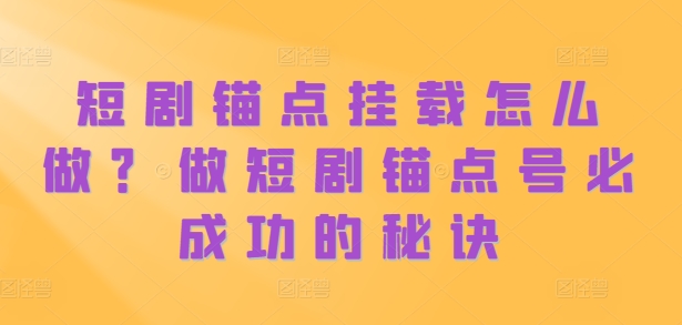 短剧锚点挂载怎么做?做短剧锚点号必成功的秘诀