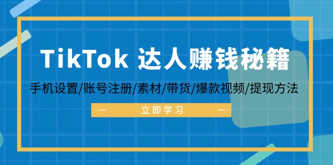 TikTok&达人赚钱秘籍 手机设置/账号注册/素材/带货/爆款视频/提现方法-蚂蚁汇资源分享项目网