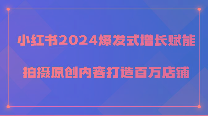 小红书2024爆发式增长赋能，拍摄原创内容打造百万店铺！-蚂蚁汇资源分享项目网