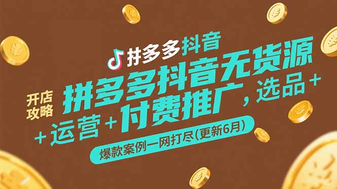 拼多多抖音无货源开店攻略，选品+运营+付费推广+爆款案例一网打尽(更新6月-蚂蚁汇资源分享项目网