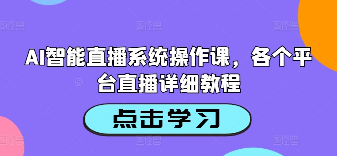 AI智能直播系统操作课，各个平台直播详细教程-蚂蚁汇资源分享项目网