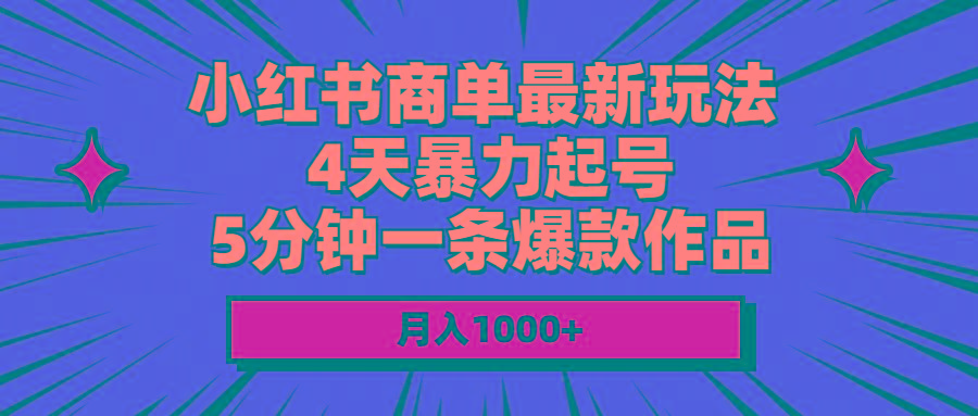 小红书商单最新玩法 4天暴力起号 5分钟一条爆款作品 月入1000+-蚂蚁汇资源分享项目网