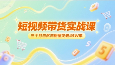 短视频带货实战课，三个月自然流橱窗突破45W单-蚂蚁汇资源分享项目网