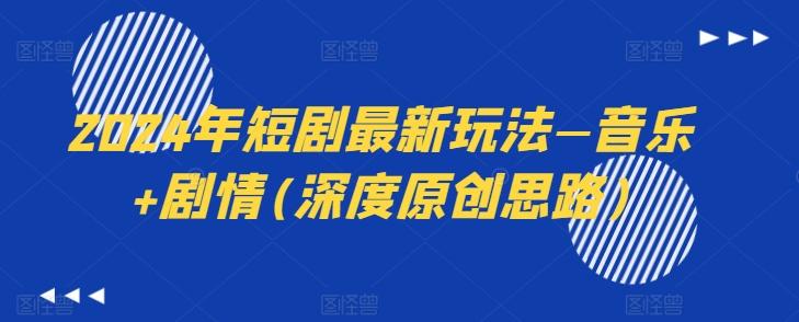 2024年短剧最新玩法—音乐+剧情(深度原创思路)-蚂蚁汇资源分享项目网