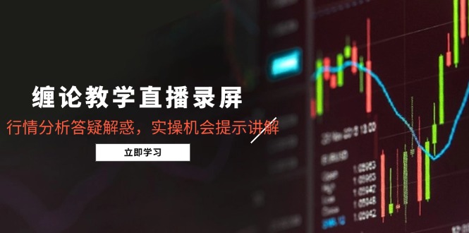 缠论教学直播录屏，行情分析答疑解惑，实操机会提示讲解(5月-蚂蚁汇资源分享项目网
