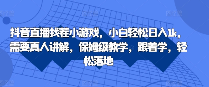 抖音直播找茬小游戏，小白轻松日入1k，需要真人讲解，保姆级教学，跟着学，轻松落地【揭秘】-蚂蚁汇资源分享项目网