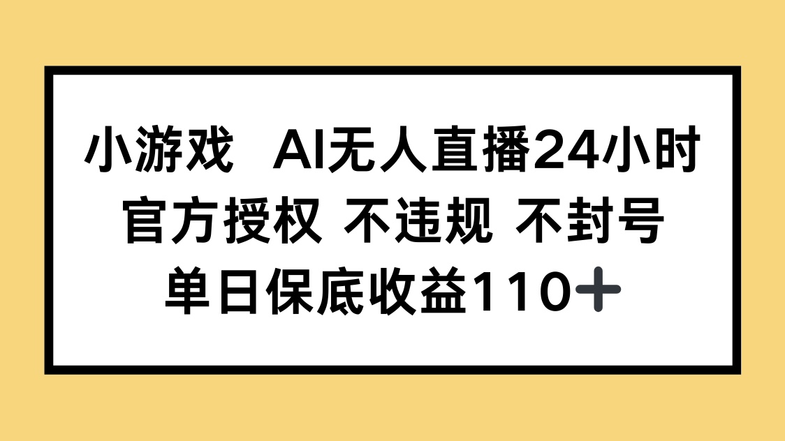 小游戏AI无人直播，官方授权 不违规 不封号，单日保底收益110+-蚂蚁汇资源分享项目网