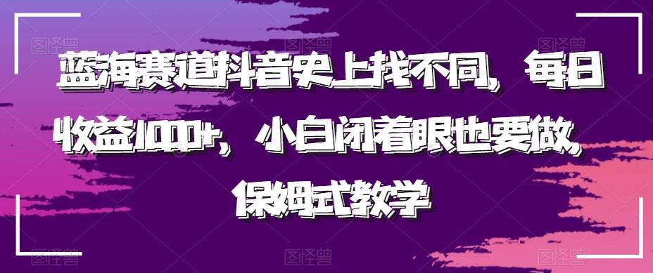 蓝海赛道抖音史上找不同，每日收益1000+，小白闭着眼也要做，保姆式教学-蚂蚁汇资源分享项目网