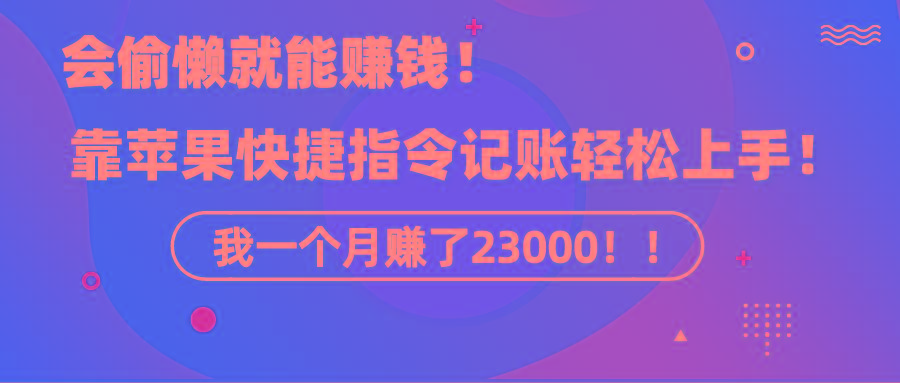 《会偷懒就能赚钱！靠苹果快捷指令自动记账轻松上手，一个月变现23000！》-蚂蚁汇资源分享项目网