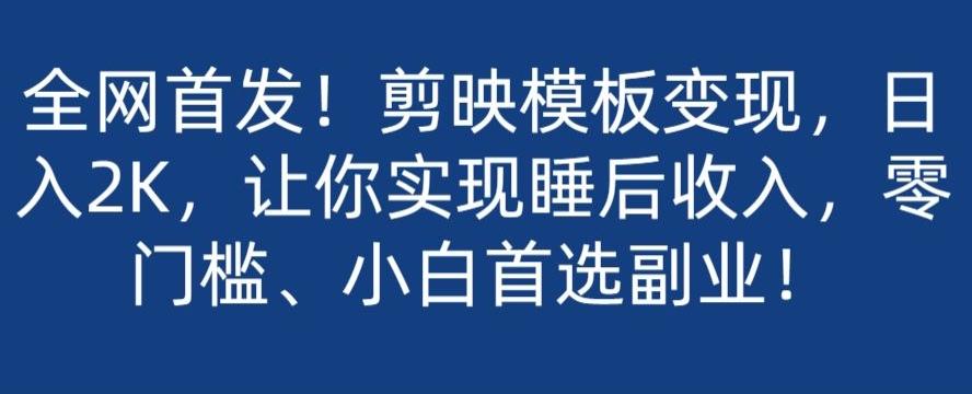 全网首发！剪映模板变现，日入2K，让你实现睡后收入，零门槛、小白首选副业！-蚂蚁汇资源分享项目网