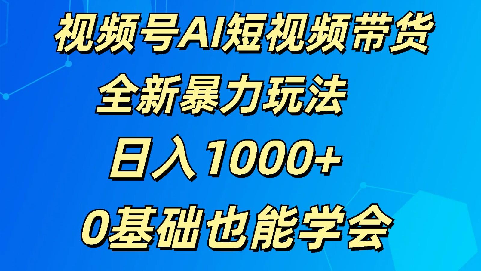 视频号AI短视频带货掘金计划全新暴力玩法 日入1000+ 0基础也能学会-蚂蚁汇资源分享项目网