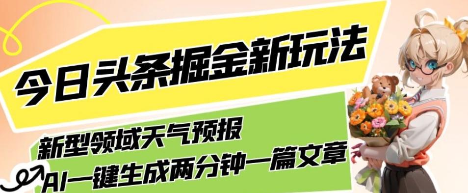 今日头条掘金新玩法，关于新型领域天气预报，AI一键生成两分钟一篇文章，复制粘贴轻松月入5000+-蚂蚁汇资源分享项目网