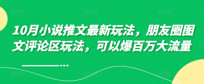 10月小说推文最新玩法，朋友圈图文评论区玩法，可以爆百万大流量 -蚂蚁汇资源分享项目网