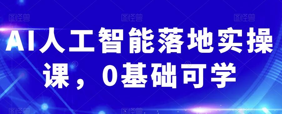 AI人工智能落地实操课，0基础可学-蚂蚁汇资源分享项目网