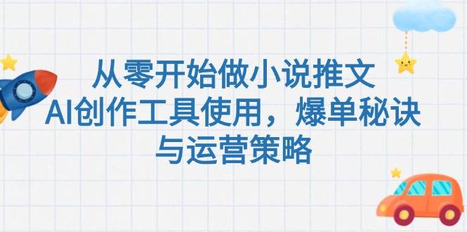 从零开始做小说推文,AI创作工具使用,爆单秘诀与运营策略-蚂蚁汇资源分享项目网