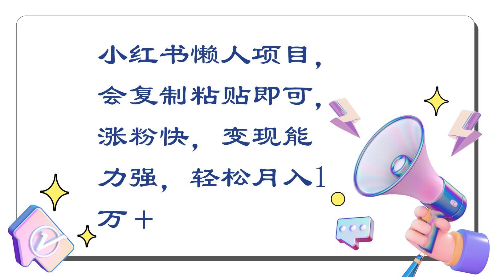 小红书懒人项目，会复制粘贴即可，涨粉快，变现能力强，轻松月入1万＋-蚂蚁汇资源分享项目网