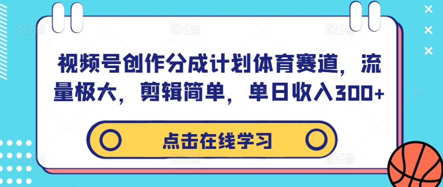 视频号创作分成计划体育赛道，流量极大，剪辑简单，单日收入300+-蚂蚁汇资源分享项目网