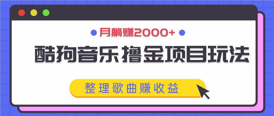 酷狗音乐撸金项目玩法，整理歌曲赚收益，月躺赚2000+-蚂蚁汇资源分享项目网