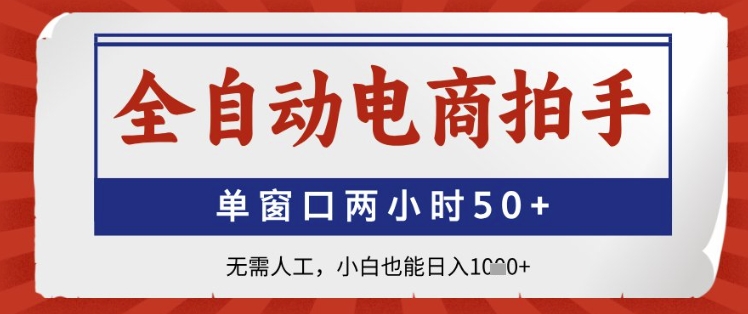 全自动电商拍手，单窗口两小时50+，无需人工，小白也能日入1k+【揭秘】-蚂蚁汇资源分享项目网