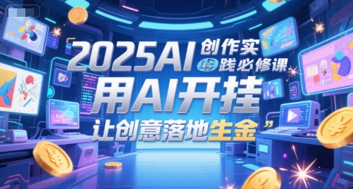 2025AI创作实践必修课，用AI开挂，让创意落地生金-蚂蚁汇资源分享项目网