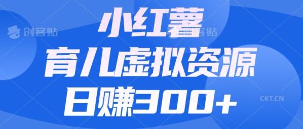 【零成本】小红书靠育儿虚拟资源，日赚300+的保姆级教程-蚂蚁汇资源分享项目网
