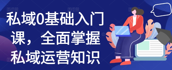 私域0基础入门课，全面掌握私域运营知识-蚂蚁汇资源分享项目网