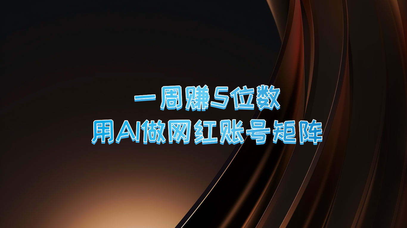一周赚5位数，用AI做网红账号矩阵，现在的AI功能实在太强大了-蚂蚁汇资源分享项目网