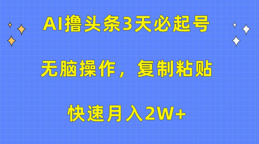 (10043期)AI撸头条3天必起号，无脑操作3分钟1条，复制粘贴快速月入2W+-蚂蚁汇资源分享项目网
