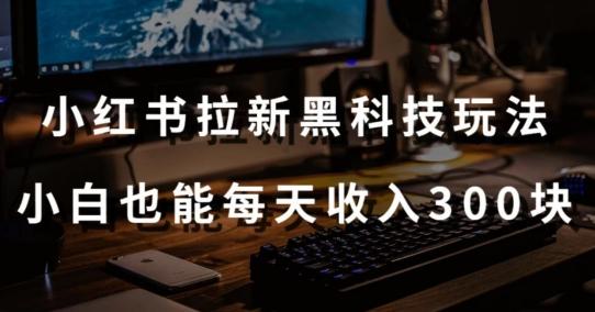 黑科技玩法之：小红书拉新，小白也能日入300元【操作视频教程+黑科技工具】【揭秘】-蚂蚁汇资源分享项目网