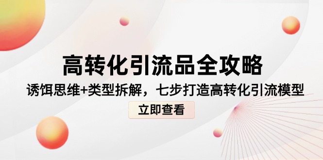 高转化引流品全攻略，诱饵思维+类型拆解，七步打造高转化引流模型-蚂蚁汇资源分享项目网