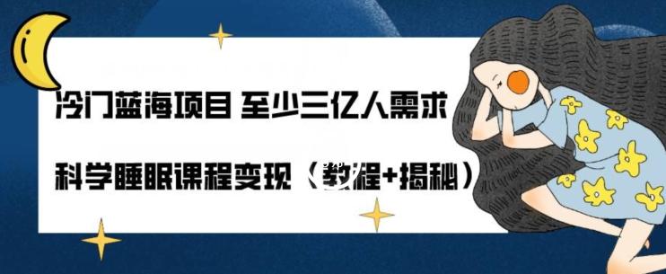 冷门蓝海项目至少三亿人需求科学睡眠课程变现（教程+揭秘）-蚂蚁汇资源分享项目网