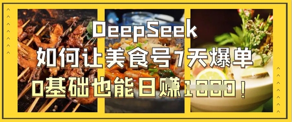 DeepSeek如何让美食号7天爆单，0基础也能日入1k-蚂蚁汇资源分享项目网