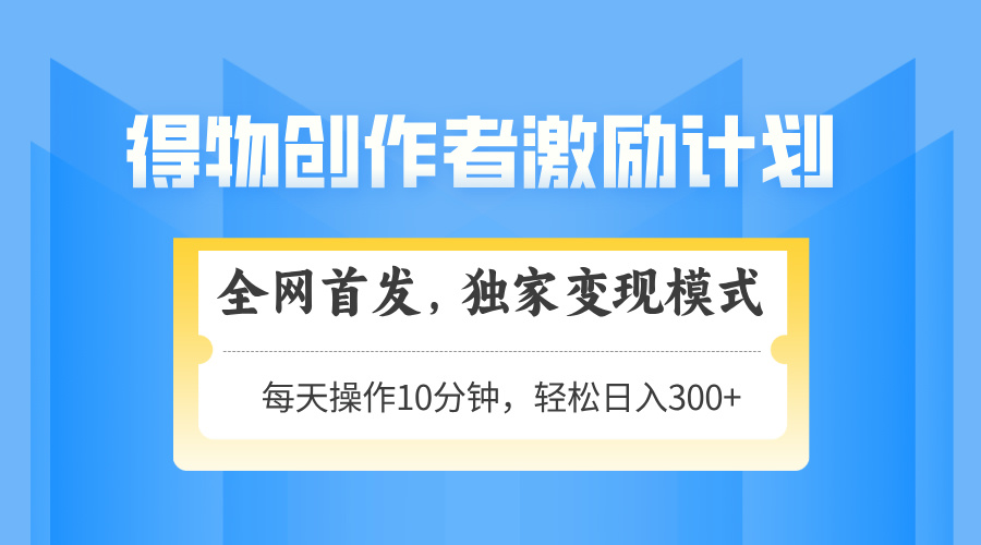 得物创作者激励，变现模式，轻松上手，日入300+可矩阵，可放大-蚂蚁汇资源分享项目网