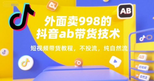 外面卖998的抖音ab带货技术，短视频带货教程，不投流，纯自然流-蚂蚁汇资源分享项目网