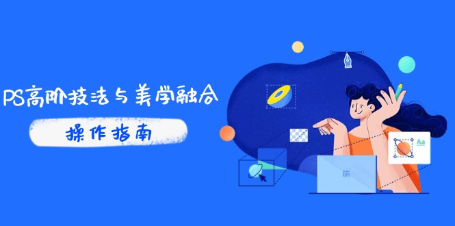 PS高阶技法与美学融合：商业光效/调色逻辑拆解，抖音IP运营+AI修图实战-蚂蚁汇资源分享项目网