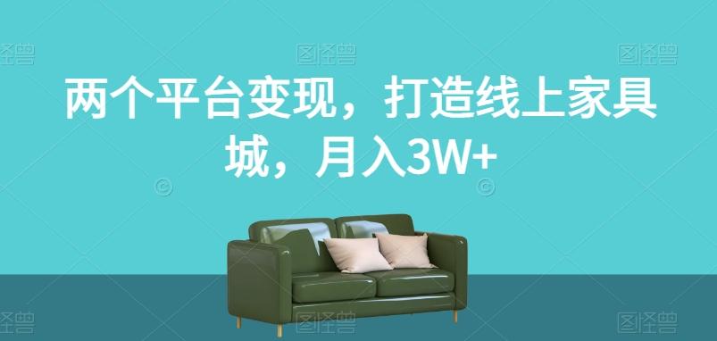 两个平台变现，打造线上家具城，月入3W+【揭秘】-蚂蚁汇资源分享项目网