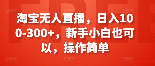 淘宝无人直播，日入100-300+，新手小白也可以，操作简单-蚂蚁汇资源分享项目网