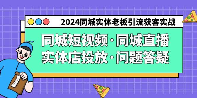 2024同城实体老板引流获客实操同城短视频·同城直播·实体店投放·问题答疑-蚂蚁汇资源分享项目网