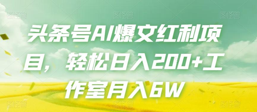 头条号AI爆文红利项目，轻松日入200+工作室月入6W-蚂蚁汇资源分享项目网
