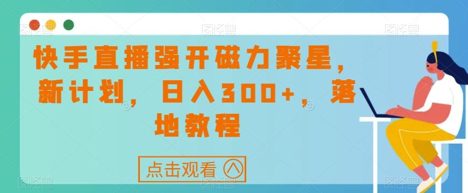 快手直播强开磁力聚星，新计划，日入300+，落地教程-蚂蚁汇资源分享项目网